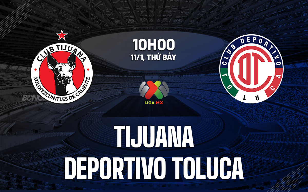 nhan dinh bong da du doan Tijuana vs Deportivo Toluca vdqg mexico hom nay