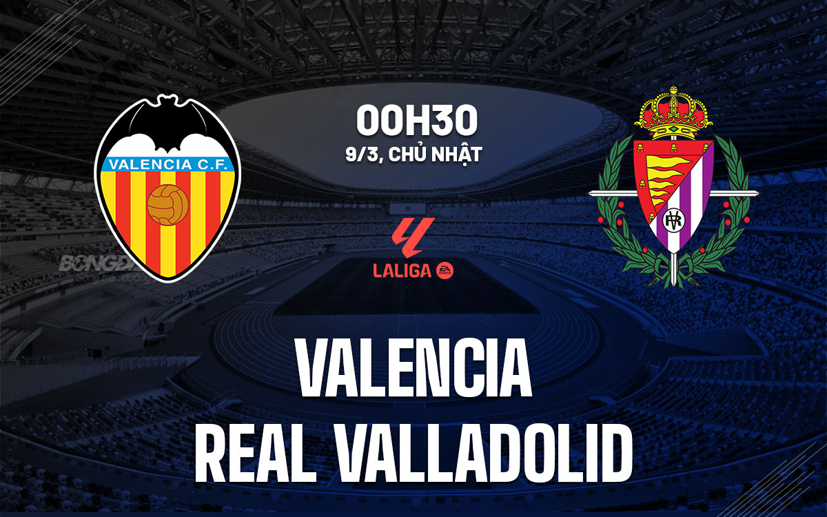 nhan dinh bong da du doan Valencia vs Real Valladolid vdqg tay ban nha la liga hom nay