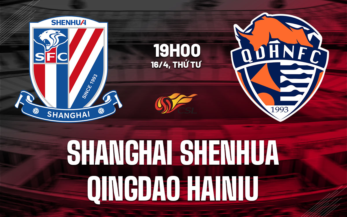 nhan dinh bong da du doan Shanghai Shenhua vs Qingdao Hainiu vdqg trung quoc hom nay nhan dinh bong da du doan Shanghai Shenhua vs Qingdao Hainiu vdqg trung quoc hom nay