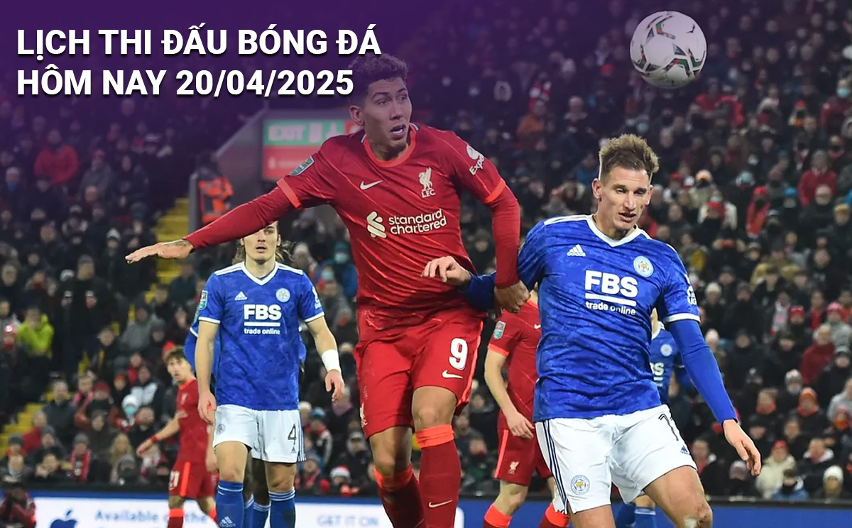 Lịch thi đấu bóng đá hôm nay 20/4/2025
