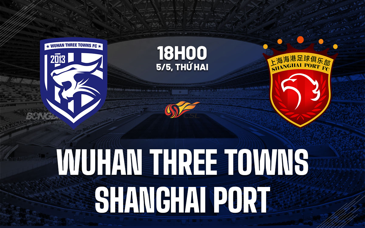 nhan dinh bong da du doan Wuhan Three Towns vs Shanghai Port vdqg trung quoc hom nay