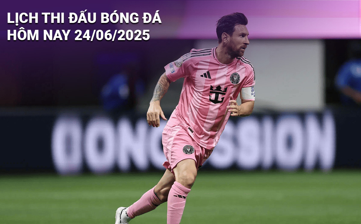 Lịch thi đấu bóng đá hôm nay 24/6/2025
