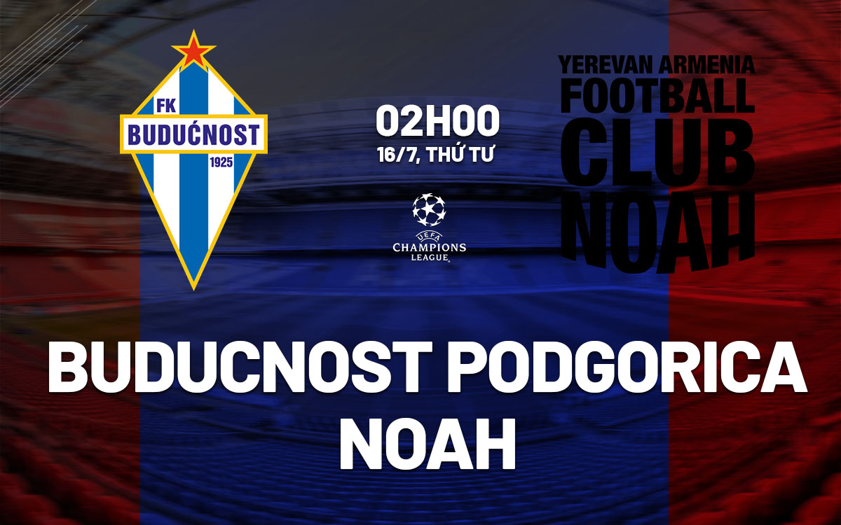 nhan dinh bong da du doan Buducnost Podgorica vs Noah cup c1 chau au uefa champions league hom nay nhan dinh bong da du doan Buducnost Podgorica vs Noah cup c1 chau au uefa champions league hom nay