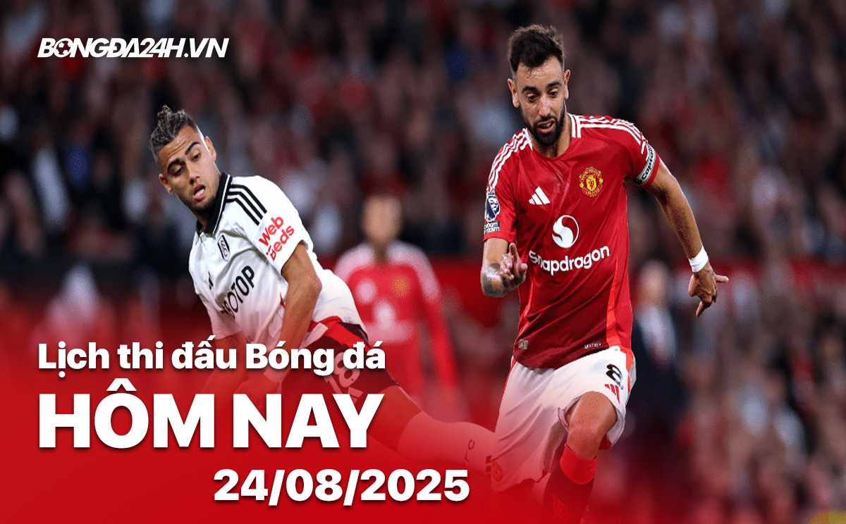 Lịch thi đấu bóng đá hôm nay 24/8/2025