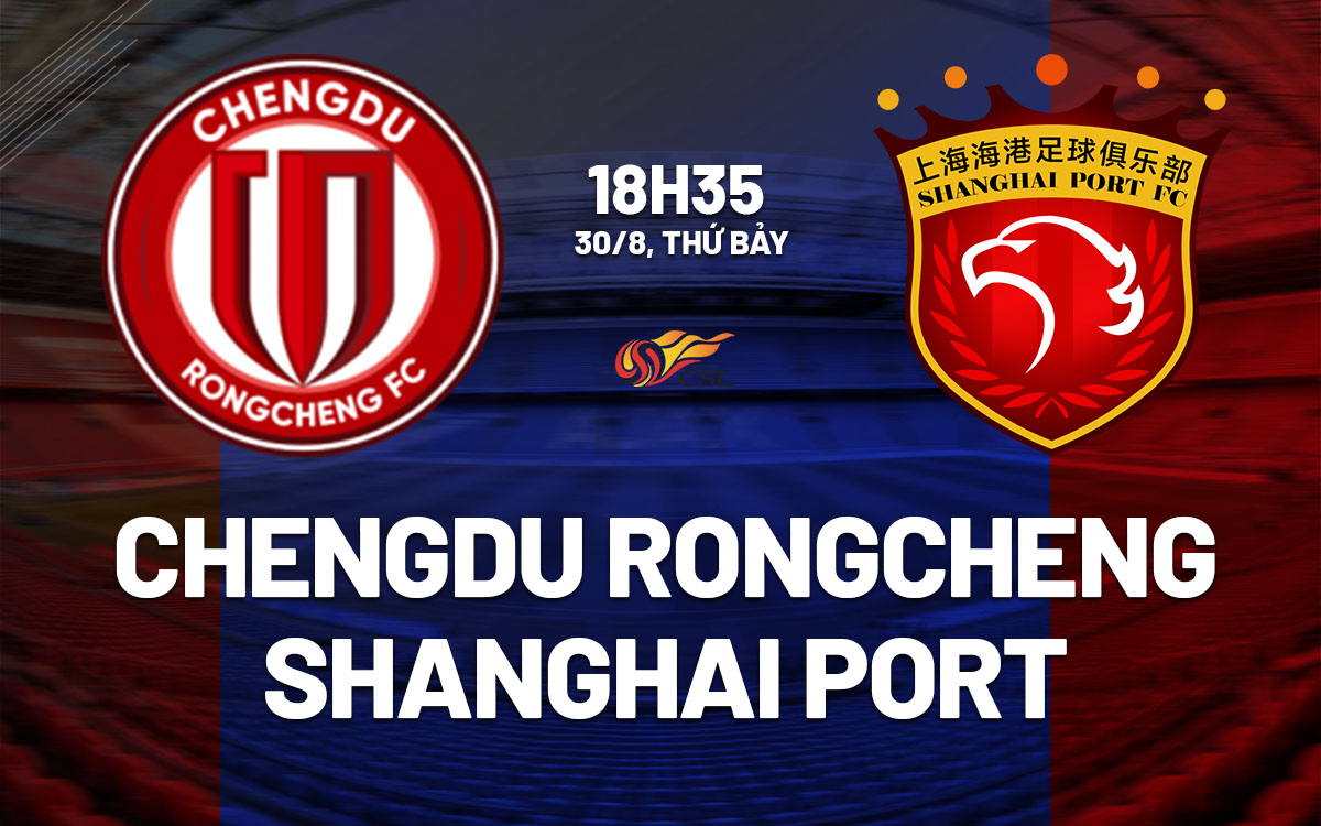 nhan dinh bong da du doan Chengdu Rongcheng vs Shanghai Port vdqg trung quoc hom nay