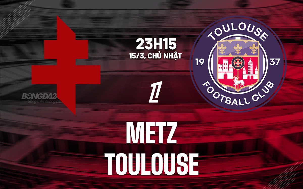 nhan dinh bong da du doan Metz vs Toulouse vdqg phap ligue 1 hom nay