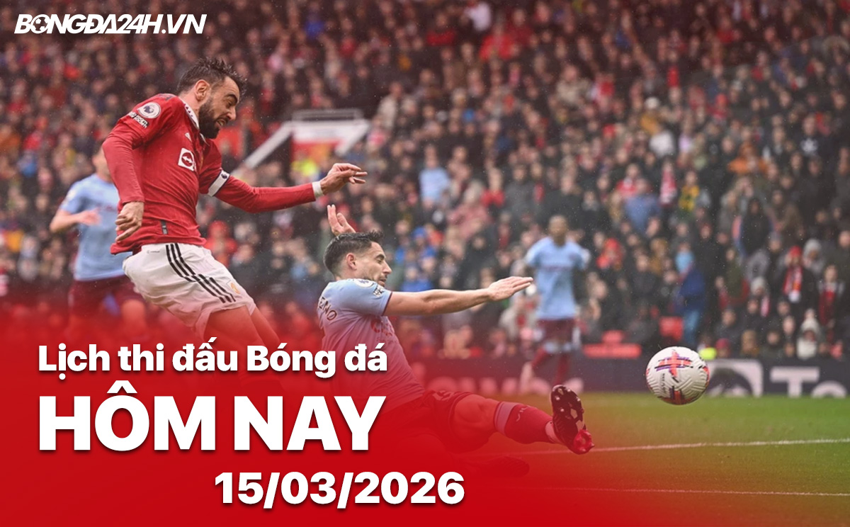 Lịch thi đấu bóng đá hôm nay 15/03/2026