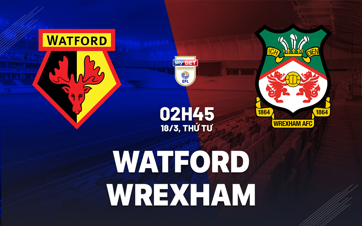 nhan dinh bong da du doan Watford vs Wrexham hang nhat anh championship hom nay