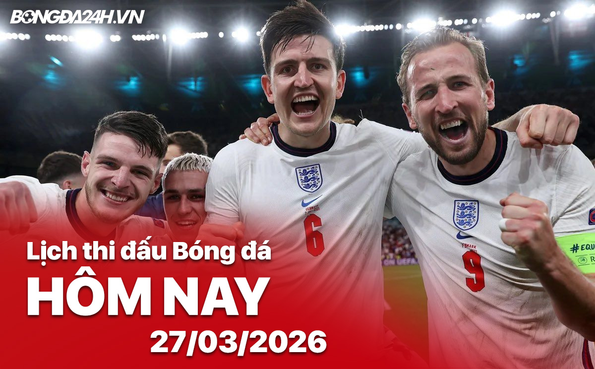 Lịch thi đấu bóng đá hôm nay 27/03/2026