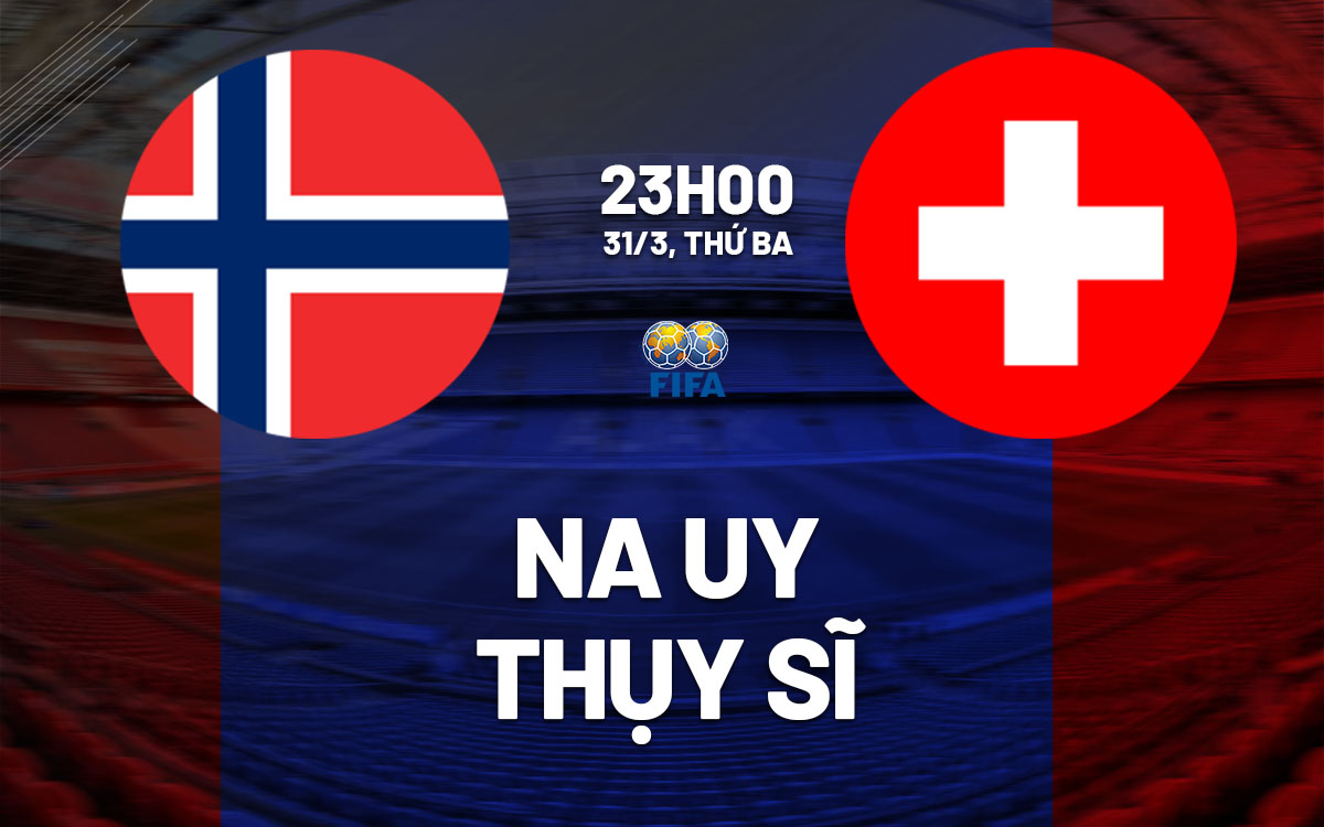 nhan dinh bong da du doan Na Uy vs Thuy Si giao huu quoc te hom nay