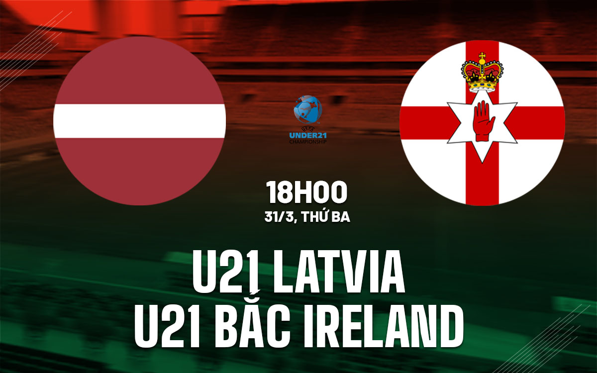 nhan dinh bong da du doan U21 Latvia vs U21 Bac Ireland vong loai u21 chau au hom nay