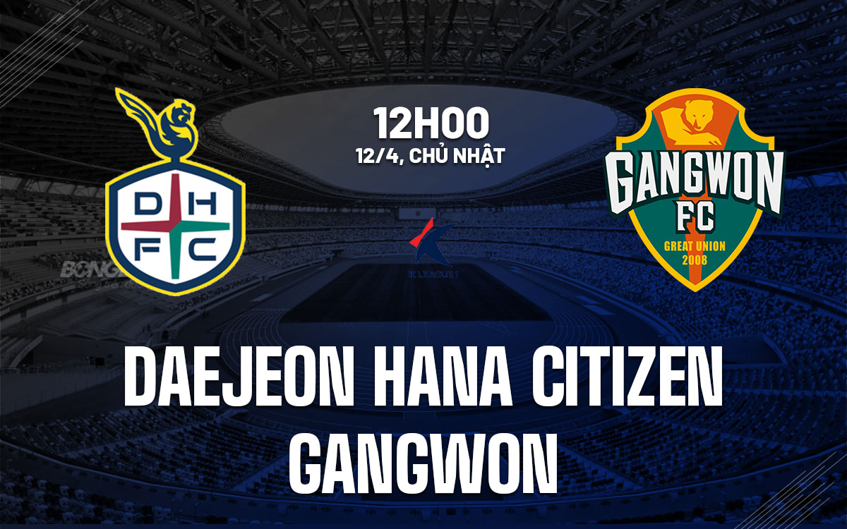 nhan dinh bong da du doan Daejeon Hana Citizen vs Gangwon vdqg han quoc hom nay