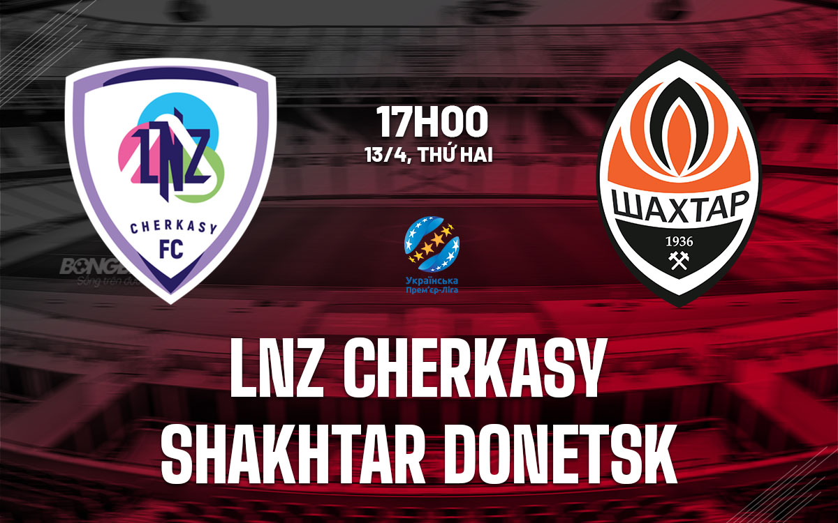 nhan dinh bong da du doan LNZ Cherkasy vs Shakhtar Donetsk vdqg ukraine hom nay nhan dinh bong da du doan LNZ Cherkasy vs Shakhtar Donetsk vdqg ukraine hom nay