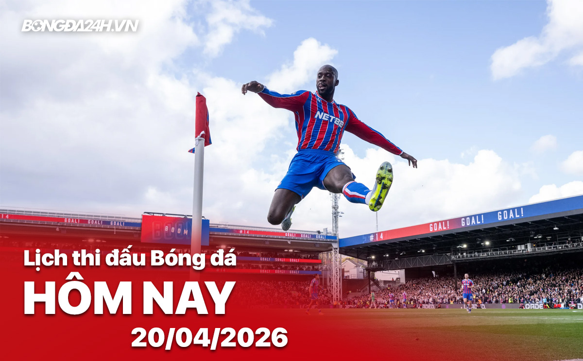 Lịch thi đấu bóng đá hôm nay 20/04/2026