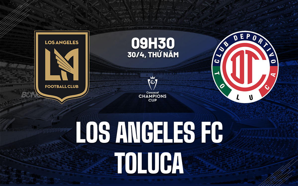 nhan dinh bong da du doan Los Angeles FC vs Toluca concacaf champions cup hom nay