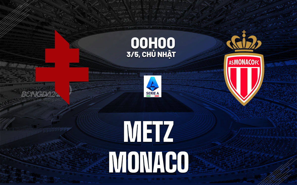 nhan dinh bong da du doan Metz vs Monaco vdqg phap ligue 1 hom nay