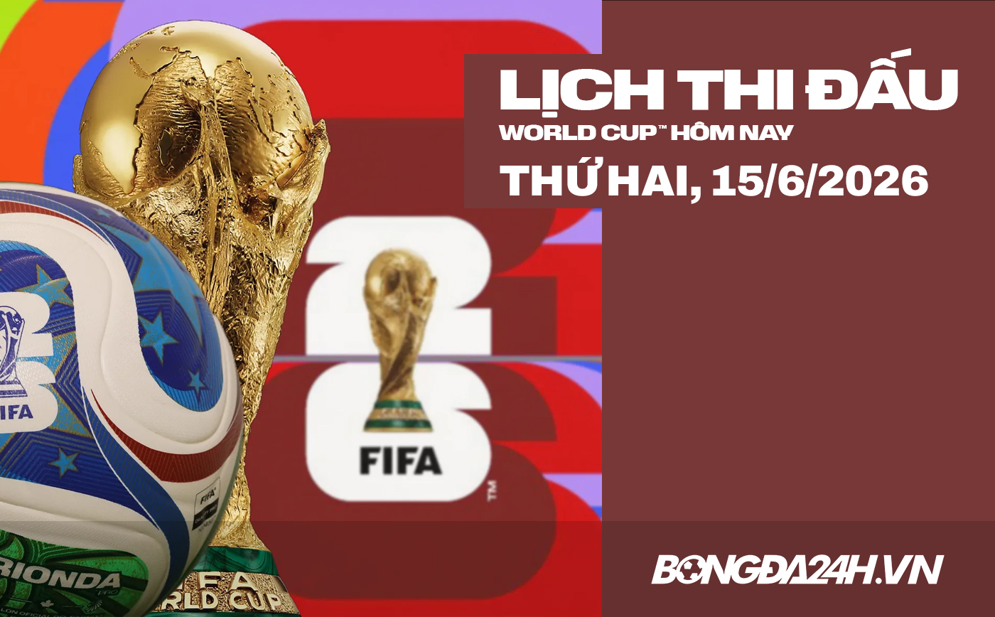 Lịch thi đấu bóng đá hôm nay 15/6/2026