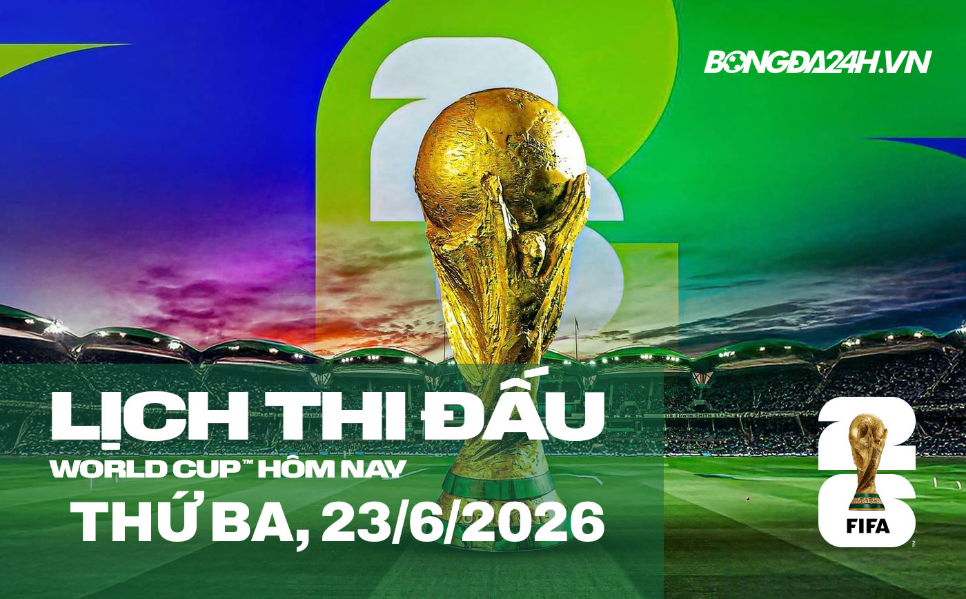 Lịch thi đấu bóng đá hôm nay 23/06/2026