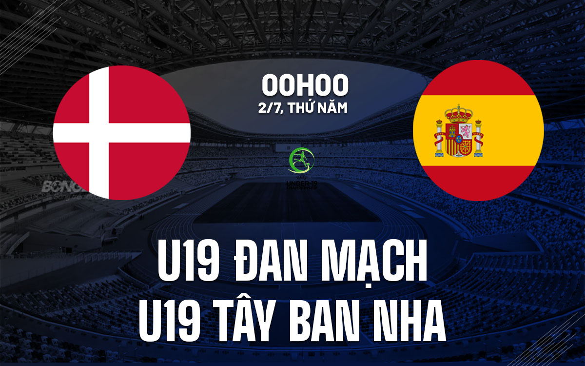 nhan dinh bong da du doan U19 Dan Mach vs U19 Tay Ban Nha hom nay