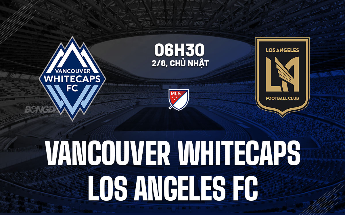 nhan dinh bong da du doan Vancouver Whitecaps vs Los Angeles FC nha nghe my mls hom nay