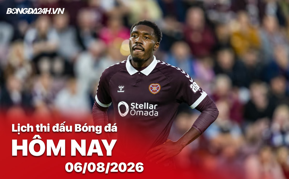 Lịch thi đấu bóng đá hôm nay 06/08/2026