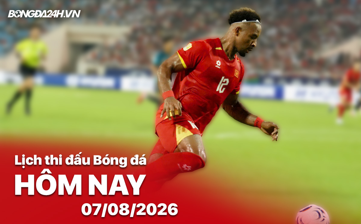 Lịch thi đấu bóng đá hôm nay 07/08/2026