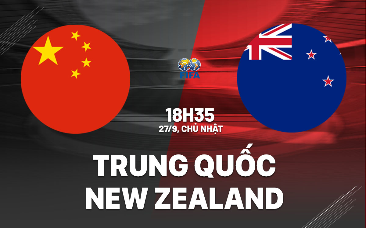 nhan dinh bong da du doan Trung Quoc vs New Zealand giao huu quoc te hom nay
