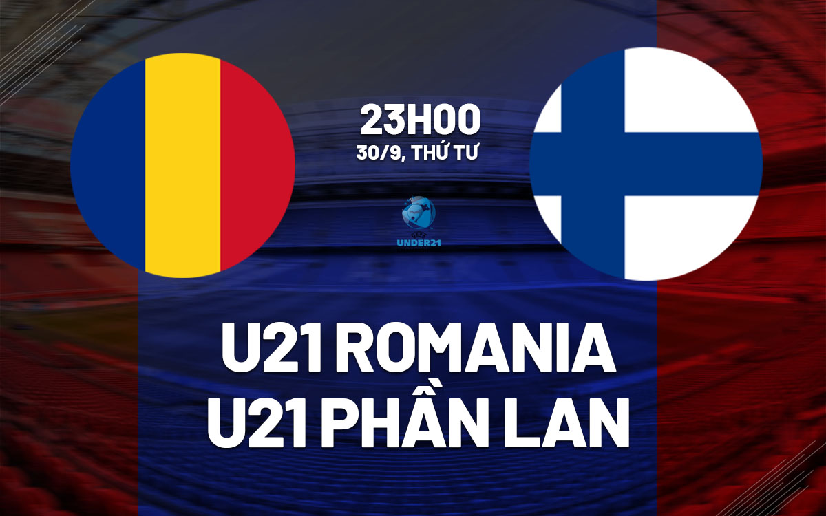 nhan dinh bong da du doan U21 Romania vs U21 Phan Lan hom nay