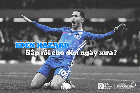 Eden Hazard: Sắp rồi cho đến ngày xưa?