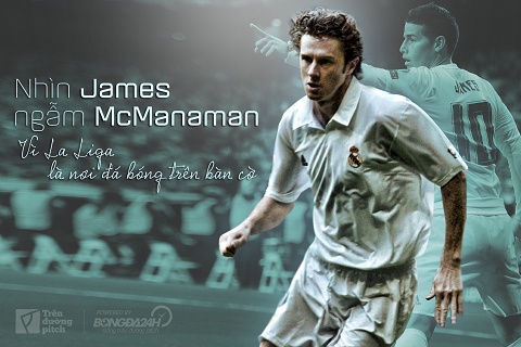 Nhìn James, ngẫm McManaman: Vì La Liga là nơi đá bóng trên bàn cờ