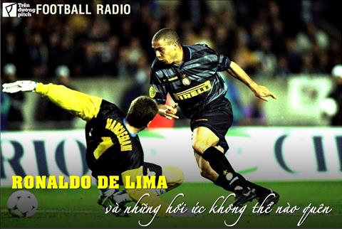 FOOTBALL RADIO SỐ 12: Ronaldo De Lima và những hồi ức không thể nào quên