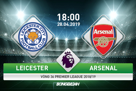 Kết quả Leicester vs Arsenal trận đấu vòng 36 Premier League 2018/19