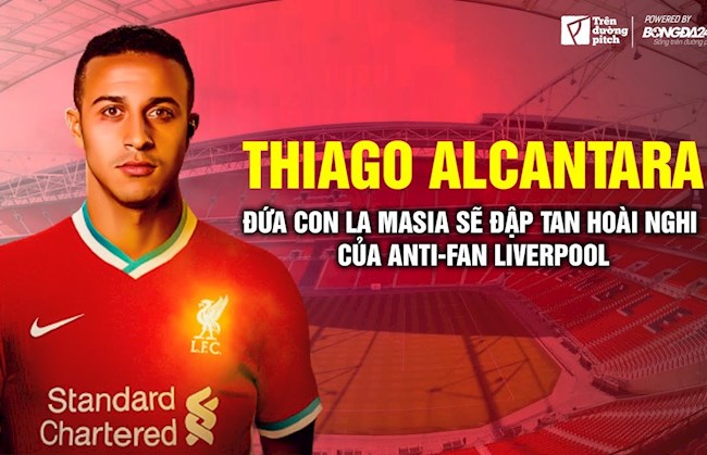 Thiago Alcantara: Đứa con La Masia sẽ đập tan hoài nghi của Antifan Liverpool