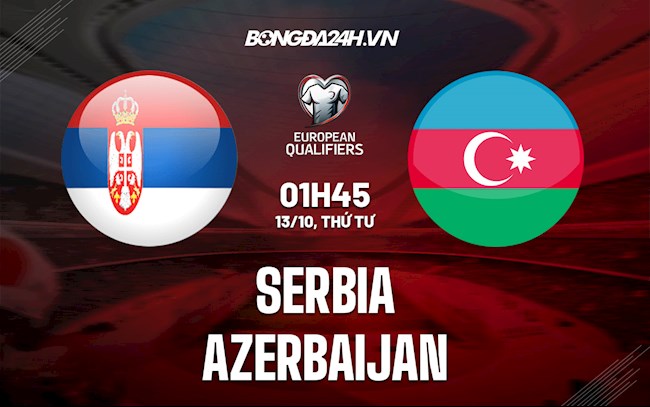 Nhận định, dự đoán Serbia vs Azerbaijan 1h45 ngày 13/10 (Vòng loại World Cup 2022)