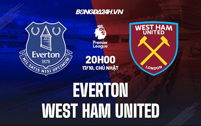 Nhận định Everton vs West Ham 20h00 ngày 17/10 (Ngoại hạng Anh 2021/22)