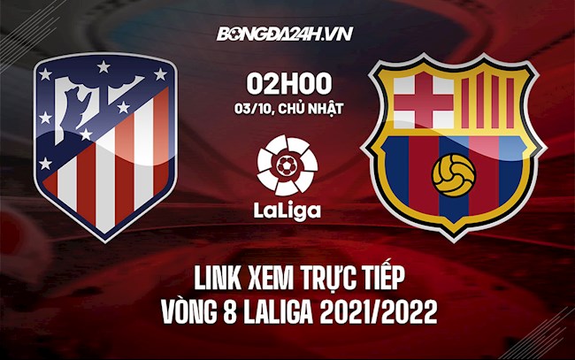 kenh truc tiep barca vs atletico-Link xem trực tiếp Atletico vs Barca vòng 8 La Liga 2021/22 ở đâu ? 