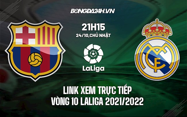 Link xem trực tiếp Barca vs Real Madrid vòng 10 La Liga 2021/22 ở đâu ?