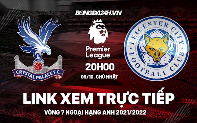 Link xem trực tiếp Crystal Palace vs Leicester vòng 7 Ngoại Hạng Anh 2021 ở đâu ?