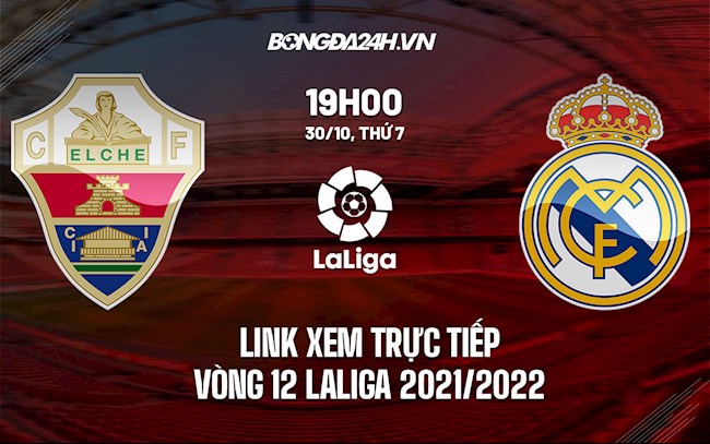 Link xem trực tiếp Elche vs Real Madrid vòng 12 La Liga 2021/22 ở đâu ?