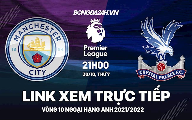 Link xem trực tiếp Man City vs Crystal Palace vòng 10 Ngoại Hạng Anh 2021 ở đâu ?