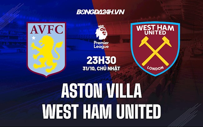 Nhận định bóng đá Aston Villa vs West Ham 23h30 ngày 31/10 (Ngoại hạng Anh 2021/22)