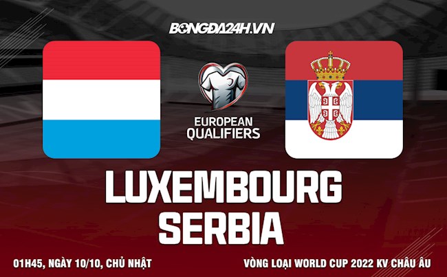Nhận định, dự đoán Luxembourg vs Serbia 1h45 ngày 10/10 (Vòng loại World Cup 2022)