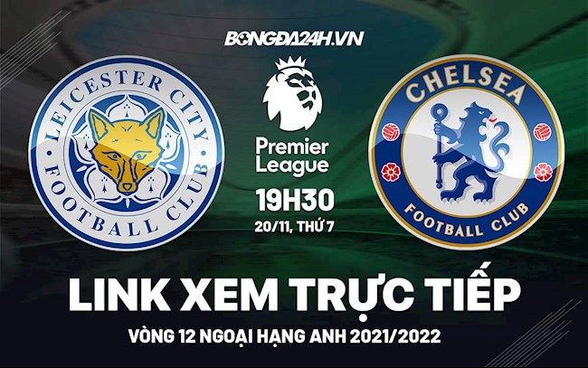 Link xem trực tiếp Leicester vs Chelsea bóng đá Ngoại Hạng Anh 2021 ở đâu ?