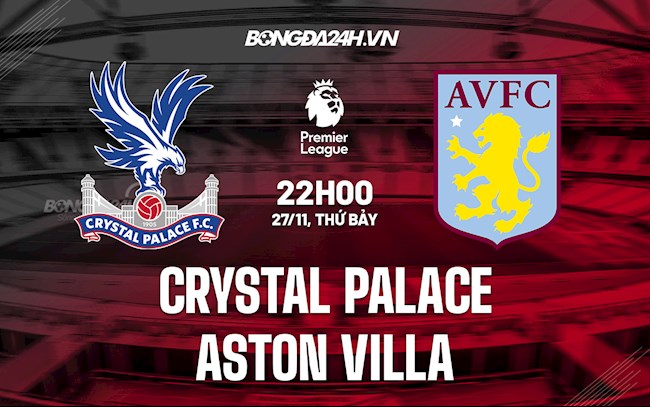 Nhận định Crystal Palace vs Aston Villa 22h00 ngày 27/11 (Ngoại hạng Anh 2021/22)
