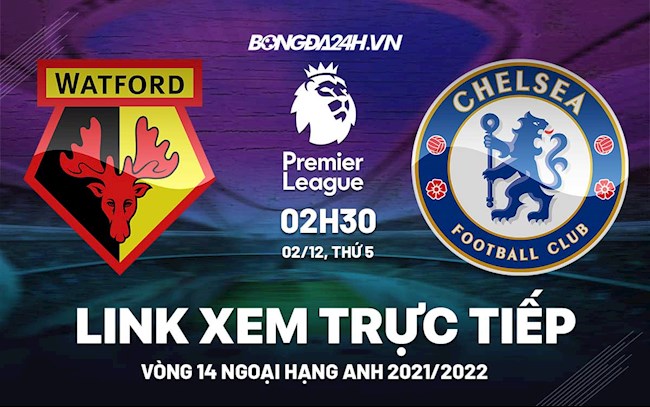 Link xem trực tiếp Watford vs Chelsea bóng đá Ngoại Hạng Anh 2021 ở đâu ?
