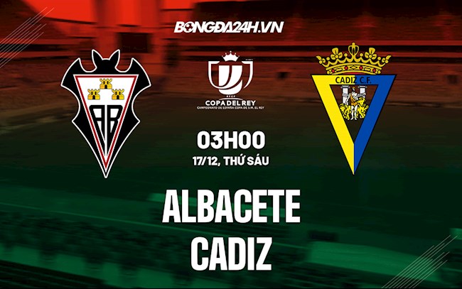 Nhận định,  Albacete vs Cadiz 3h00 ngày 17/12 (Cúp Nhà vua TBN 2021/22)