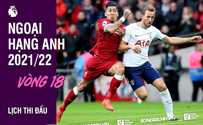vòng 18 Lịch thi đấu vòng 18 Ngoại hạng Anh 2021/2022: Tottenham vs Liverpool