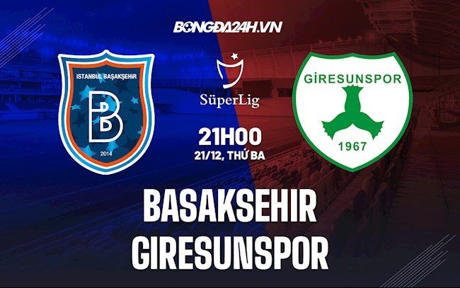 Nhận định Basaksehir vs Giresunspor 21h00 ngày 21/12 (VĐQG Thổ Nhĩ Kỳ 2021/22)