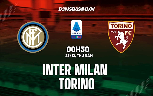 Nhận định bóng đá Inter Milan vs Torino 0h30 ngày 23/12 (Serie A 2021/22)