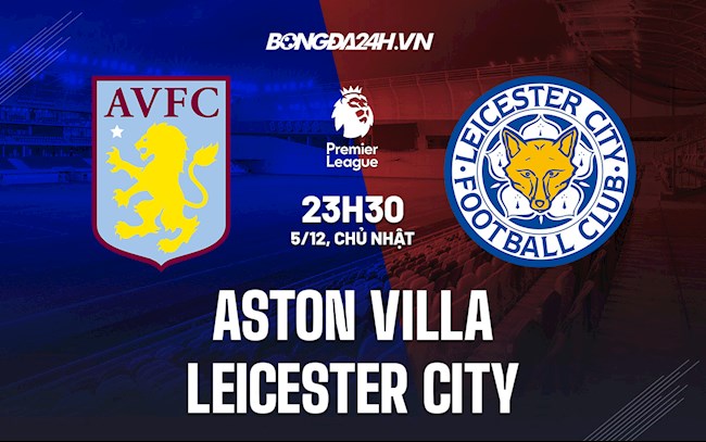 Nhận định Aston Villa vs Leicester 23h30 ngày 5/12 (Ngoại hạng Anh 2021/22)